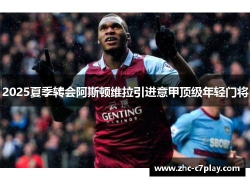 2025夏季转会阿斯顿维拉引进意甲顶级年轻门将