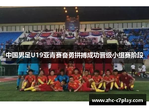中国男足U19亚青赛奋勇拼搏成功晋级小组赛阶段 中国男足U19亚青赛奋勇拼搏成功晋级小组赛阶段