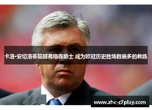 卡洛·安切洛蒂超越弗格森爵士 成为欧冠历史胜场数最多的教练