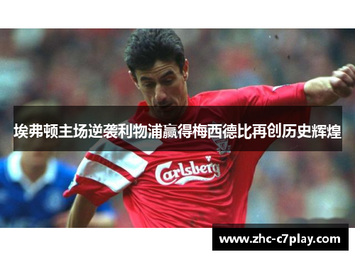 埃弗顿主场逆袭利物浦赢得梅西德比再创历史辉煌 埃弗顿主场逆袭利物浦赢得梅西德比再创历史辉煌