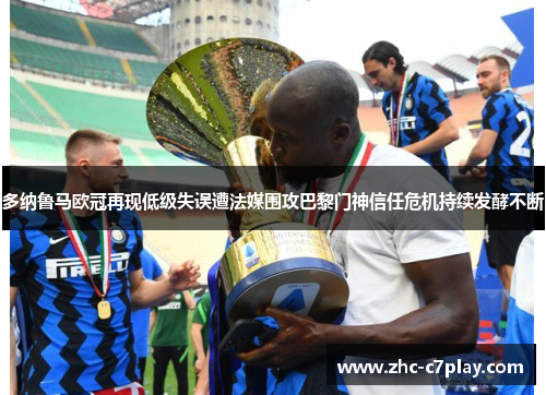 多纳鲁马欧冠再现低级失误遭法媒围攻巴黎门神信任危机持续发酵不断 多纳鲁马欧冠再现低级失误遭法媒围攻巴黎门神信任危机持续发酵不断