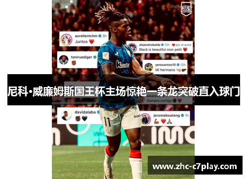 尼科·威廉姆斯国王杯主场惊艳一条龙突破直入球门 尼科·威廉姆斯国王杯主场惊艳一条龙突破直入球门