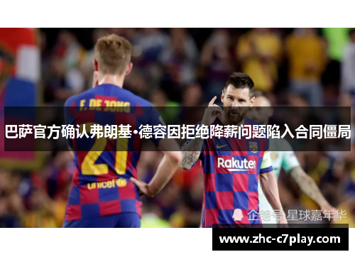 巴萨官方确认弗朗基·德容因拒绝降薪问题陷入合同僵局