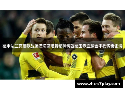 德甲法兰克福欧战屡演逆袭硬骨精神铸就德国铁血球会不朽传奇史诗 德甲法兰克福欧战屡演逆袭硬骨精神铸就德国铁血球会不朽传奇史诗
