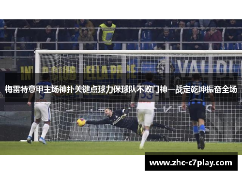 梅雷特意甲主场神扑关键点球力保球队不败门神一战定乾坤振奋全场