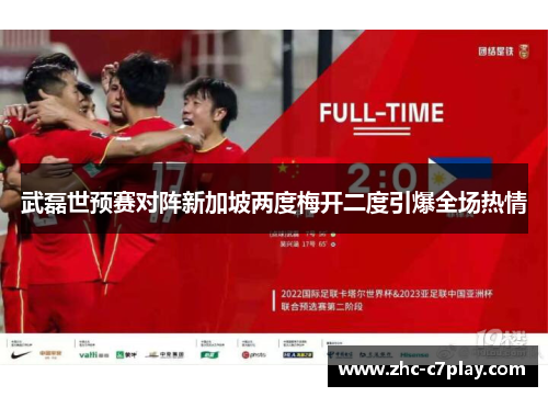 武磊世预赛对阵新加坡两度梅开二度引爆全场热情