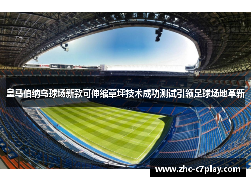 皇马伯纳乌球场新款可伸缩草坪技术成功测试引领足球场地革新