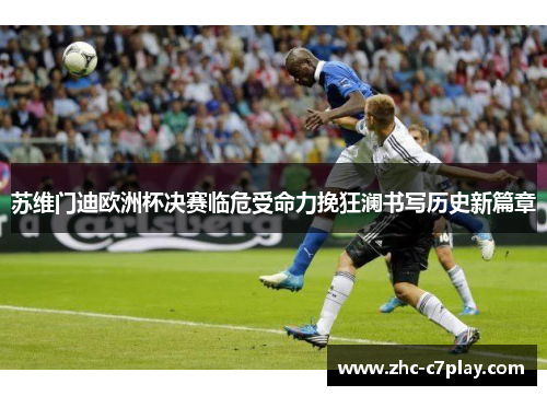 苏维门迪欧洲杯决赛临危受命力挽狂澜书写历史新篇章
