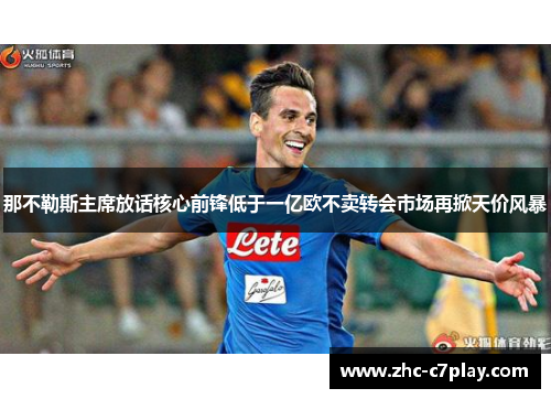 那不勒斯主席放话核心前锋低于一亿欧不卖转会市场再掀天价风暴 那不勒斯主席放话核心前锋低于一亿欧不卖转会市场再掀天价风暴