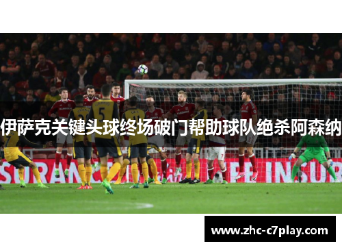 伊萨克关键头球终场破门帮助球队绝杀阿森纳