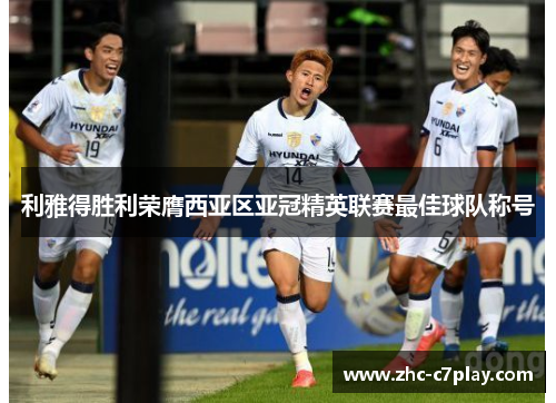 利雅得胜利荣膺西亚区亚冠精英联赛最佳球队称号
