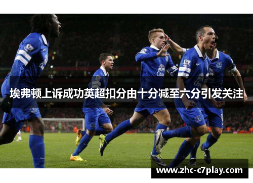 埃弗顿上诉成功英超扣分由十分减至六分引发关注 埃弗顿上诉成功英超扣分由十分减至六分引发关注