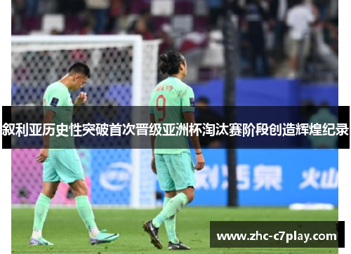 叙利亚历史性突破首次晋级亚洲杯淘汰赛阶段创造辉煌纪录