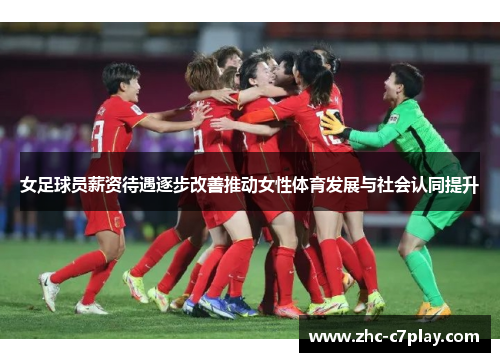 女足球员薪资待遇逐步改善推动女性体育发展与社会认同提升 女足球员薪资待遇逐步改善推动女性体育发展与社会认同提升