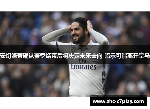 安切洛蒂确认赛季结束后将决定未来去向 暗示可能离开皇马 安切洛蒂确认赛季结束后将决定未来去向 暗示可能离开皇马