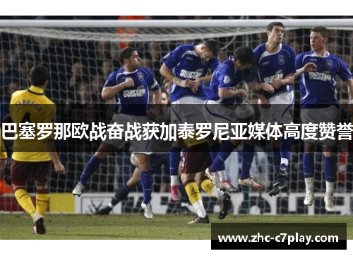巴塞罗那欧战奋战获加泰罗尼亚媒体高度赞誉