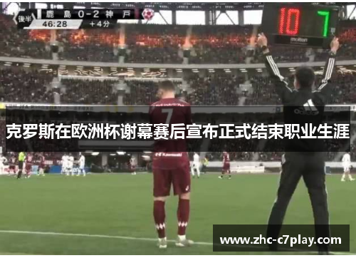 克罗斯在欧洲杯谢幕赛后宣布正式结束职业生涯 克罗斯在欧洲杯谢幕赛后宣布正式结束职业生涯