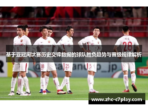 基于亚冠淘汰赛历史交锋数据的球队胜负趋势与晋级规律解析 基于亚冠淘汰赛历史交锋数据的球队胜负趋势与晋级规律解析
