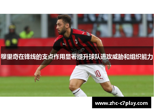 穆里奇在锋线的支点作用显著提升球队进攻威胁和组织能力 穆里奇在锋线的支点作用显著提升球队进攻威胁和组织能力