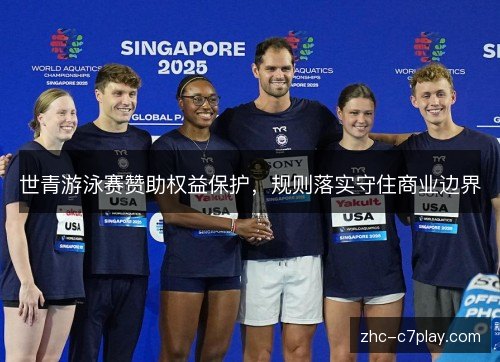 世青游泳赛赞助权益保护,规则落实守住商业边界 世青游泳赛赞助权益保护,规则落实守住商业边界