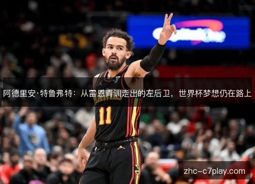阿德里安·特鲁弗特:从雷恩青训走出的左后卫,世界杯梦想仍在路上 阿德里安·特鲁弗特:从雷恩青训走出的左后卫,世界杯梦想仍在路上